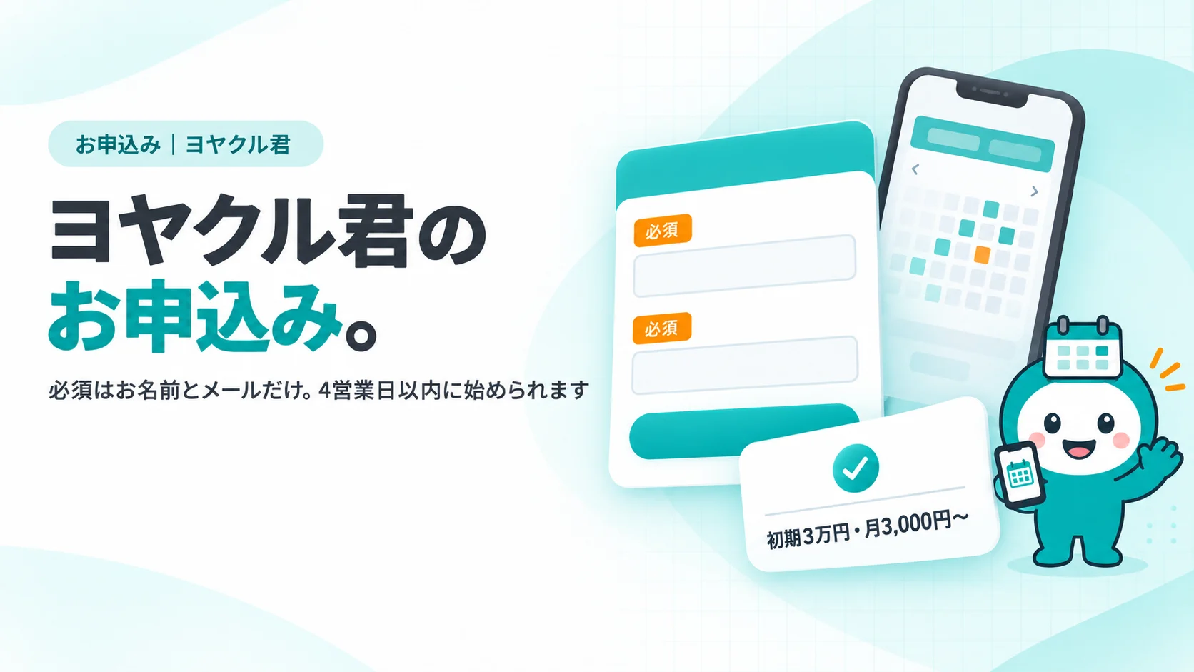 ヨヤクル君のお申込み。　ティールを主にした申込フォームのカード（入力欄2本だけにオレンジの「必須」タグ）、その横に「初期3万円・月3,000円〜」を線で表したレシート風の小さな確認カード、スマホの予約カレンダー画面が少し後ろに浮かぶ
