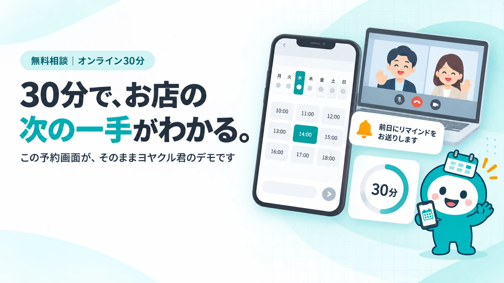30分で、お店の次の一手がわかる。　スマホのLINE予約画面（7日分の日付チップと時間ボタン、選択中の「14:00」がティール）が大きく中央に、その横にノートPCのビデオ通話のウィンドウ（担当者の小さな顔アイコン2つ）、手前に「前日にリマインドをお送りします」と書いた通知カード、右下に砂時計でなく丸い「30分」のタイマーのカード
