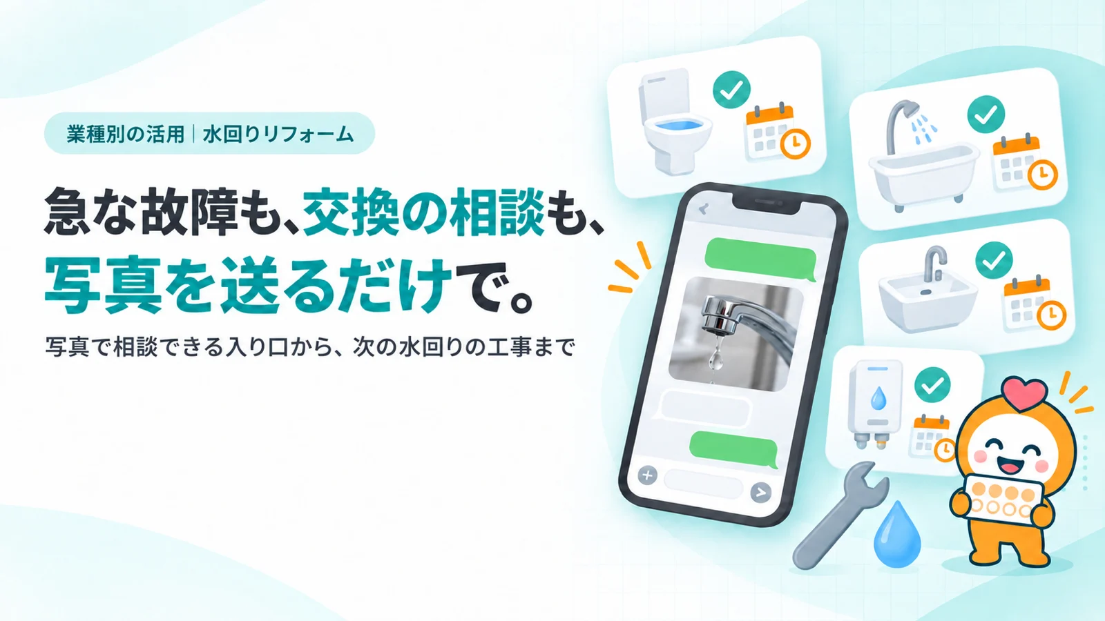 急な故障も、交換の相談も、写真を送るだけで。。水漏れした蛇口の写真を送るトーク画面、トイレ・浴室・洗面・給湯器の4つのカード（工事済み・次の点検の印）、スパナと水滴