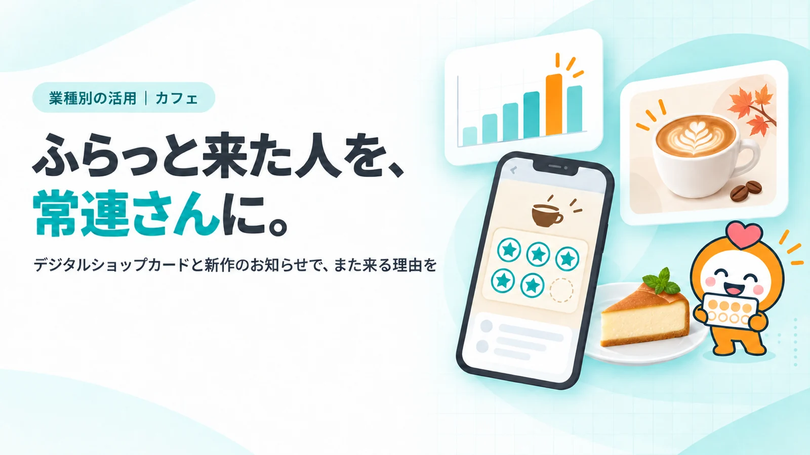 ふらっと来た人を、常連さんに。。スタンプが並ぶデジタルショップカードのスマホ画面（あと1つで特典）、季節限定ラテの新作お知らせカード、コーヒーカップとケーキ、平日午後の空き時間を示す時間帯グラフ