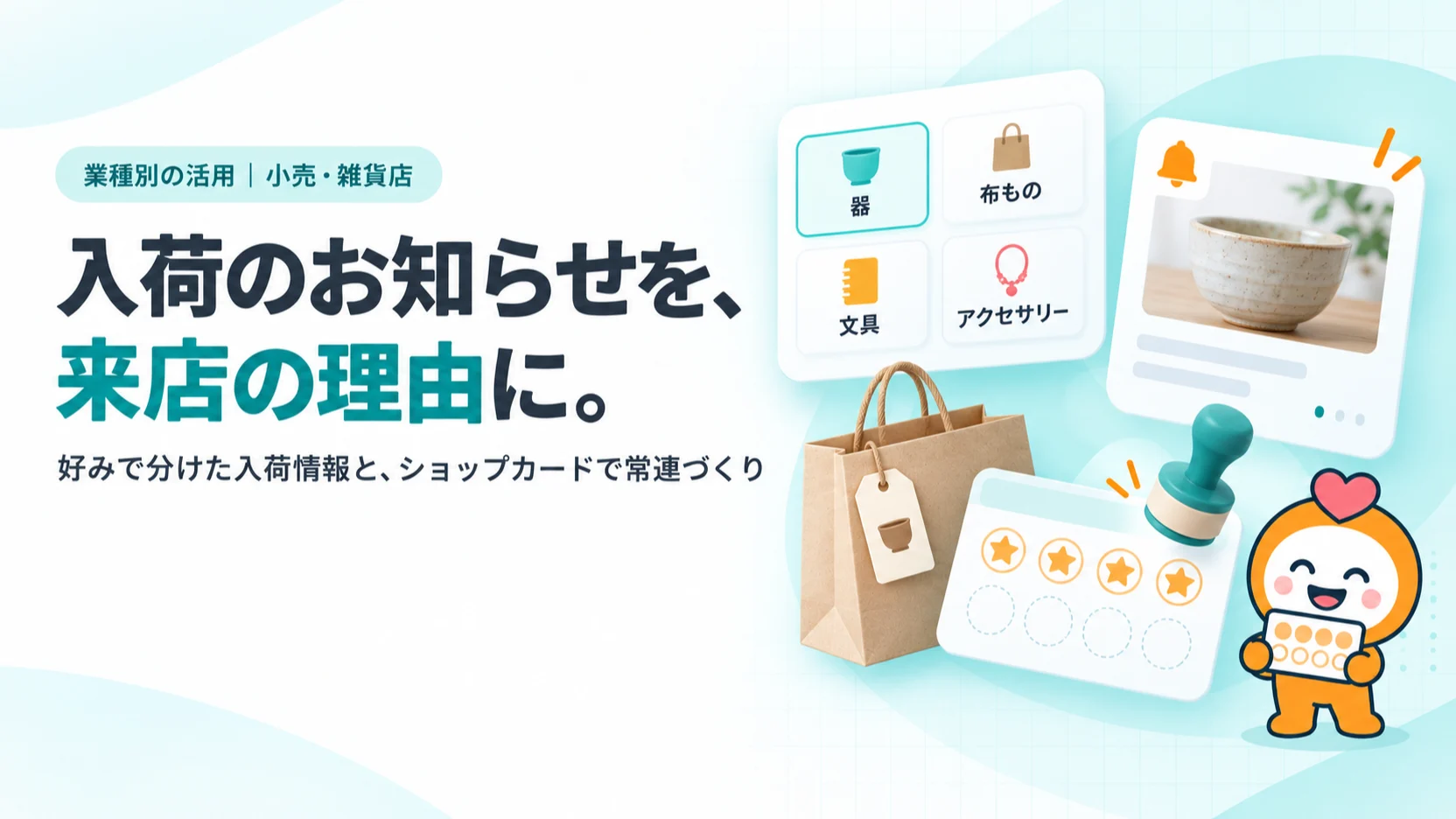 入荷のお知らせを、来店の理由に。。好きなジャンルを選ぶアンケートのボタン（器・布もの・文具・アクセサリー）、入荷のお知らせカード（器の写真）、紙袋と値札、ショップカードのスタンプ