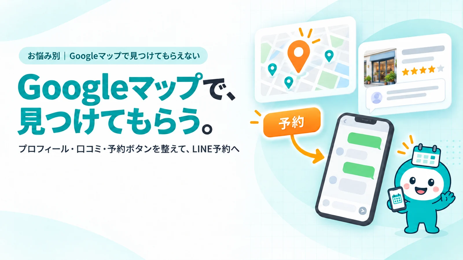 Googleマップで、見つけてもらう。　プロフィール・口コミ・予約ボタンを整えて、LINE予約へ