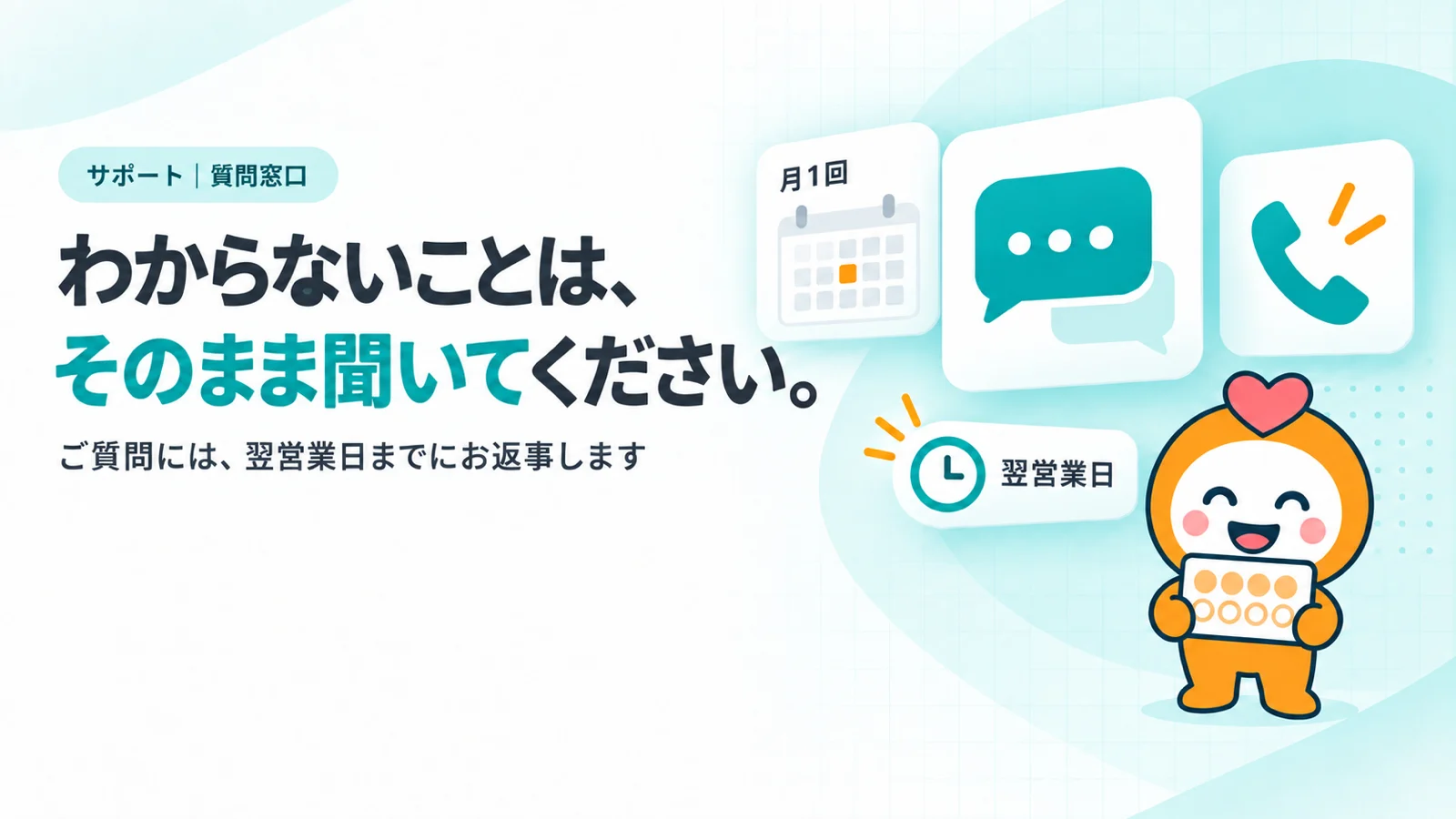 わからないことは、そのまま聞いてください。　3つの窓口のカード（月1回のカレンダー、チャットの吹き出し、電話の受話器）が横に並び、真ん中のチャットのカードが少し大きく浮く、「翌営業日」と書いた時計のタグ
