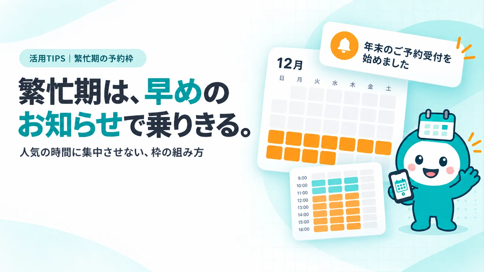 繁忙期は、早めのお知らせで乗りきる。　12月のカレンダーのカード（20日〜30日の枠がオレンジで埋まり、平日の午前だけティールで空き）、その上に「年末のご予約受付を始めました」の通知カード、ヒートマップ風の時間帯のマス