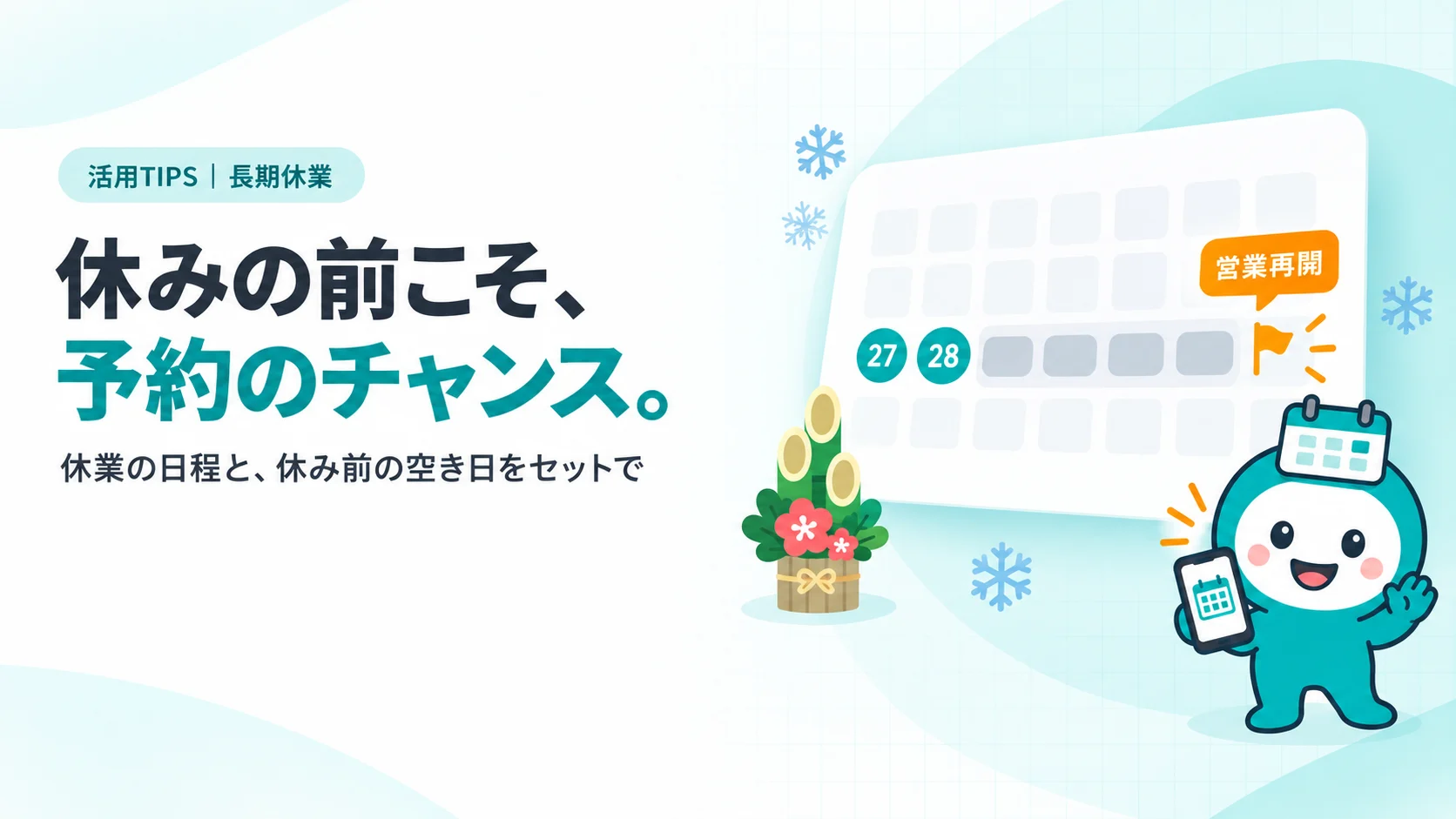 休みの前こそ、予約のチャンス。　12月末〜1月頭のカレンダーのカード（休業日がグレーの帯、休み前の27・28日がティールの丸）、門松や雪の結晶の小さなアイコン、「営業再開」の旗